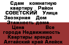 Сдам 1-комнатную квартиру › Район ­ СОВЕТСКИЙ › Улица ­ Заозкрная › Дом ­ 36/1 › Этажность дома ­ 5 › Цена ­ 10 000 - Все города Недвижимость » Квартиры аренда   . Алтайский край,Алейск г.